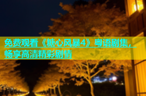 免费观看《糖心风暴4》粤语剧集，畅享高清精彩剧情