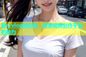 糖心vlog排行榜：探索视频创作平台的魅力