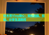 铃木君Vlog糖心：轻松拍摄、剪辑、分享生活瞬间