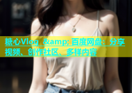 糖心Vlog &amp; 百度网盘：分享视频、创作社区、多样内容