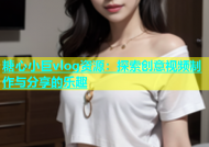 糖心小巨vlog资源：探索创意视频制作与分享的乐趣