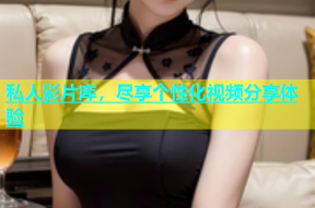 私人影片库，尽享个性化视频分享体验