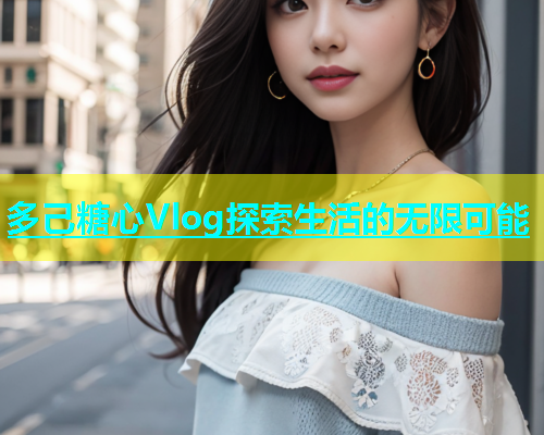 多己糖心Vlog探索生活的无限可能  第2张