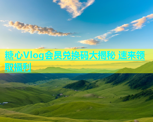 糖心Vlog会员兑换码大揭秘 速来领取福利  第1张