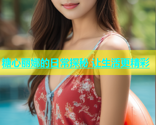糖心丽娜的日常探秘 让生活更精彩  第1张
