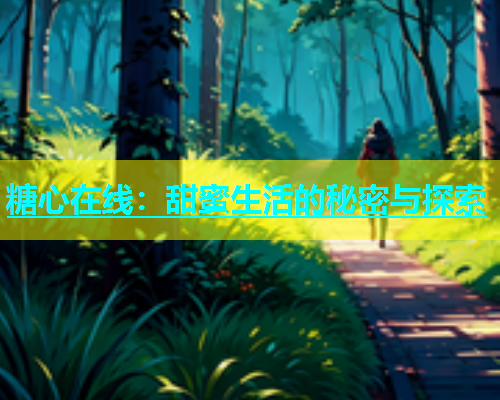 糖心在线：甜蜜生活的秘密与探索  第1张