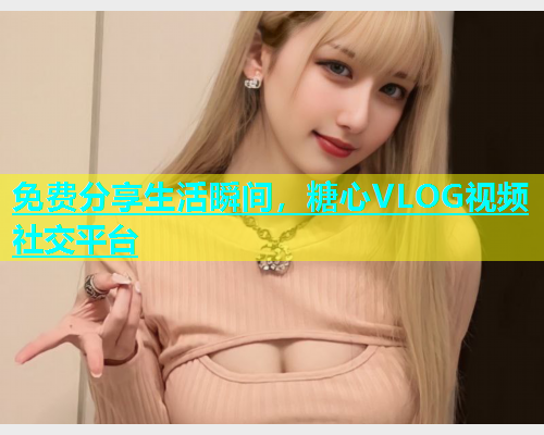 免费分享生活瞬间，糖心VLOG视频社交平台  第1张