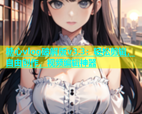 糖心vlog破解版v3.3：轻松剪辑，自由创作，视频编辑神器  第1张
