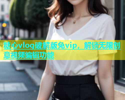 糖心vlog破解版免vip，解锁无限创意视频编辑功能  第1张