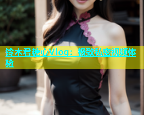 铃木君糖心Vlog：极致私密视频体验  第1张