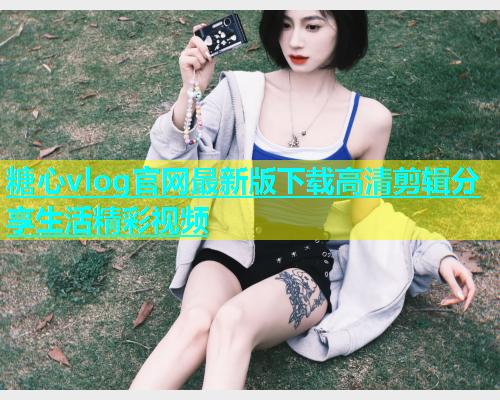 糖心vlog官网最新版下载高清剪辑分享生活精彩视频  第1张